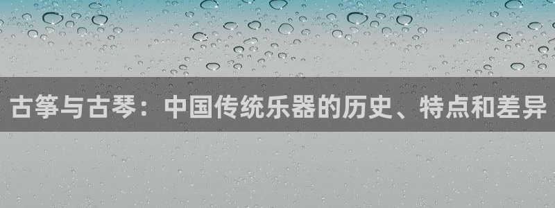 凯发首页：古筝与古琴：中国传统乐器的历史、特点和差异