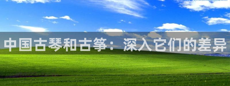 凯发娱乐k8下载：中国古琴和古筝：深入它们的差异