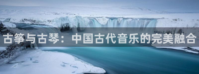 凯发k8官网so选来就送38：古筝与古琴：中国古代音乐的完美