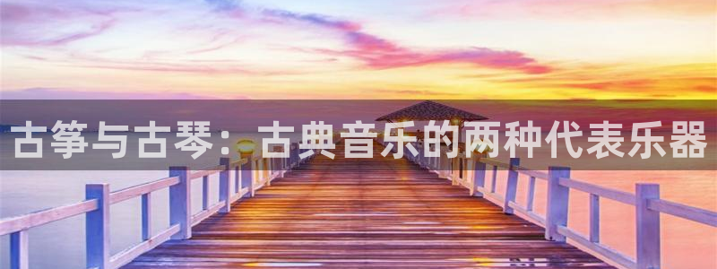 凯发k8娱乐平台能提现吗：古筝与古琴：古典音乐的两种代表乐器