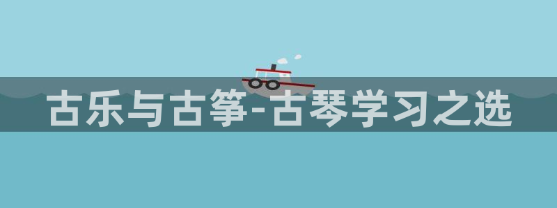 凯发国际app下载：古乐与古筝-古琴学习之选