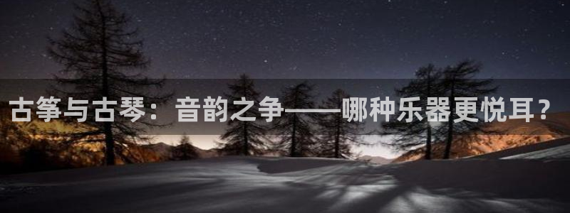 凯发k8网页登录：古筝与古琴：音韵之争——哪种乐器更悦耳？